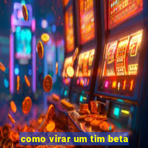 como virar um tim beta