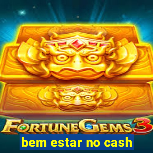 bem estar no cash