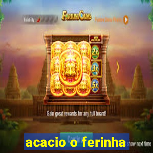 acacio o ferinha