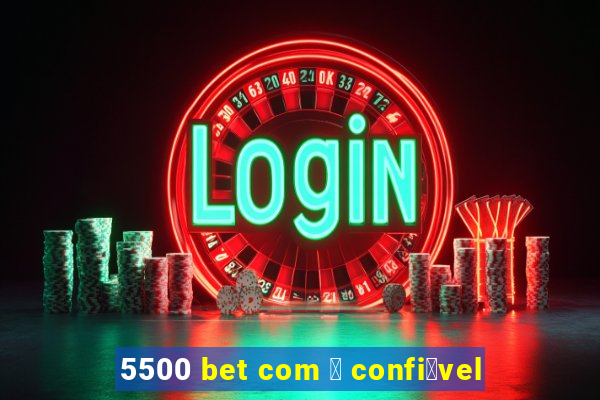 5500 bet com 茅 confi谩vel