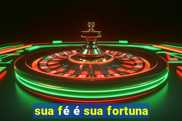 sua fé é sua fortuna