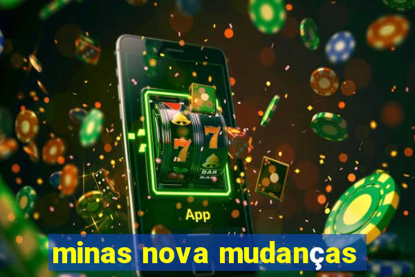 minas nova mudanças