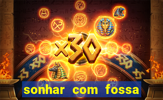 sonhar com fossa jogo do bicho