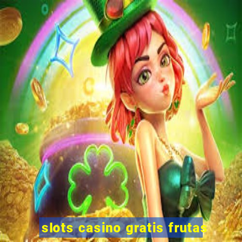 slots casino gratis frutas