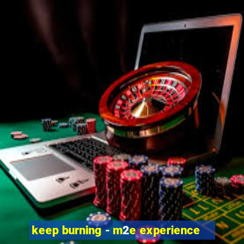 keep burning - m2e experience