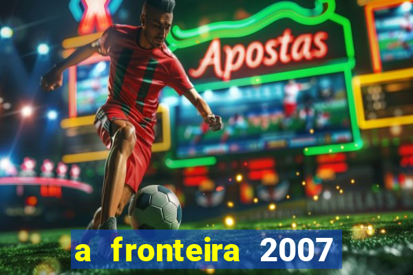 a fronteira 2007 filme completo dublado