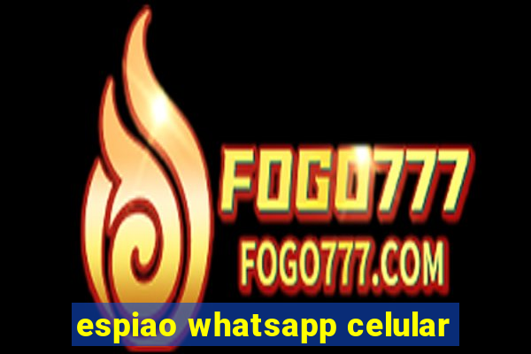 espiao whatsapp celular