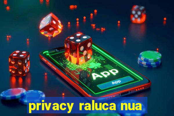 privacy raluca nua