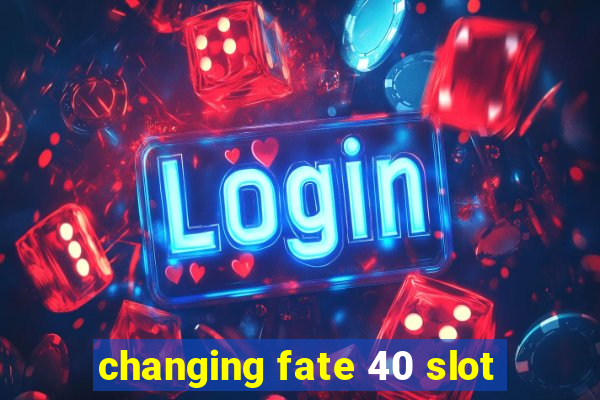 changing fate 40 slot