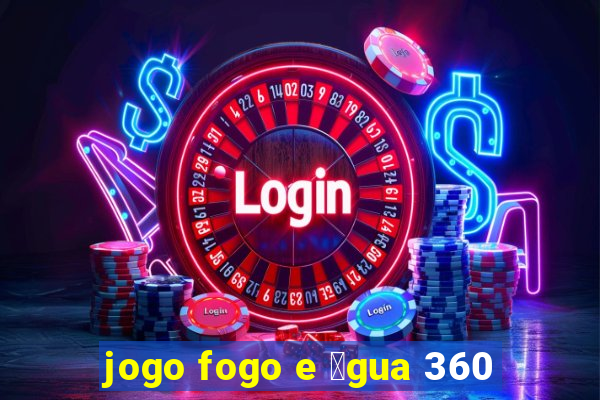 jogo fogo e 谩gua 360