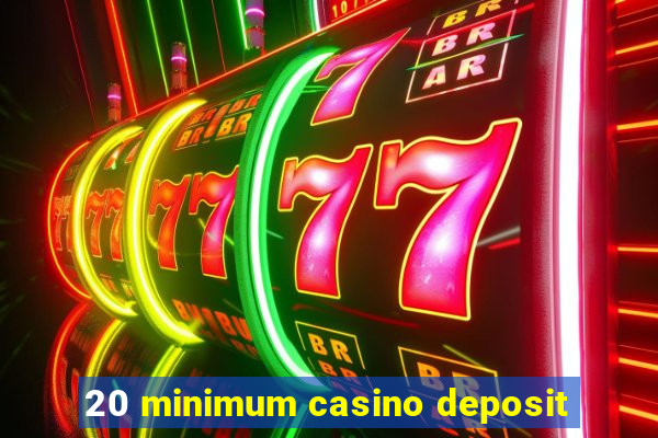 20 minimum casino deposit