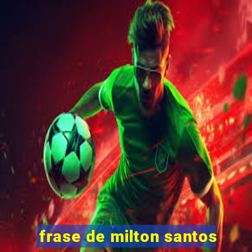 frase de milton santos