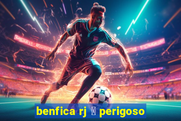 benfica rj 茅 perigoso