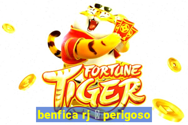 benfica rj 茅 perigoso