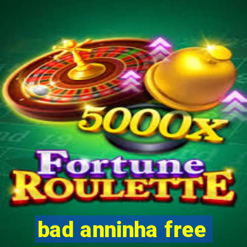 bad anninha free