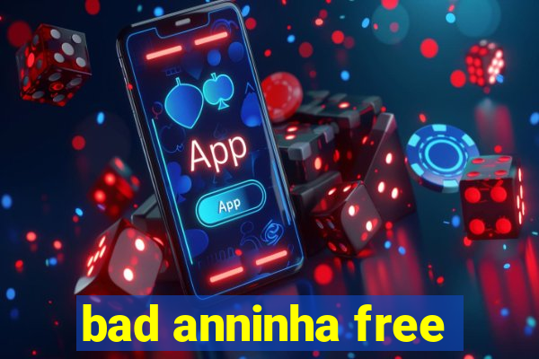 bad anninha free