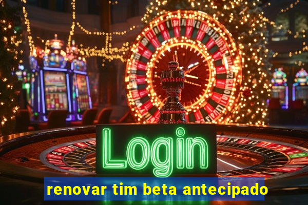 renovar tim beta antecipado