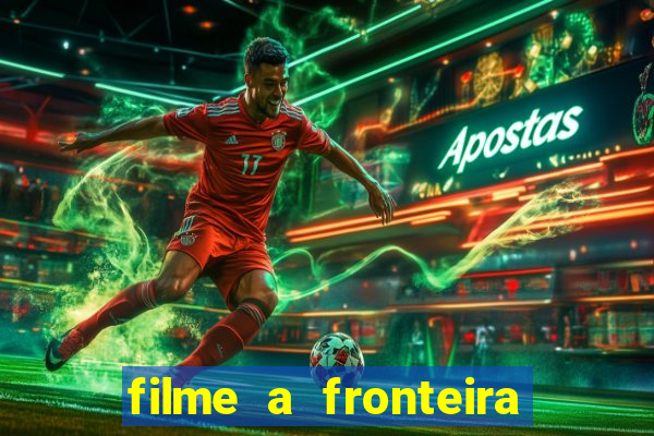 filme a fronteira 2007 completo dublado