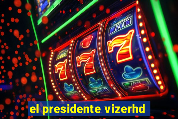 el presidente vizerhd