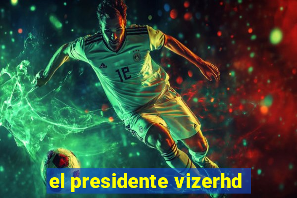 el presidente vizerhd