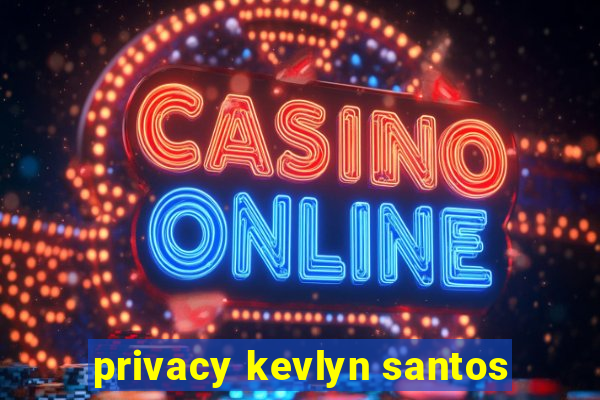 privacy kevlyn santos