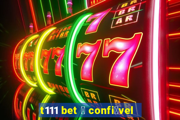 t111 bet 茅 confi谩vel