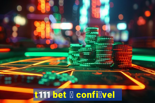 t111 bet 茅 confi谩vel