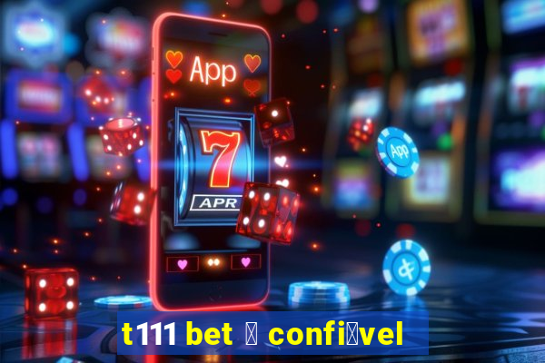 t111 bet 茅 confi谩vel