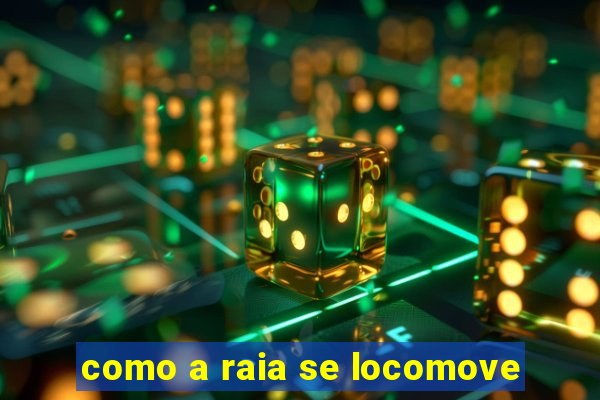 como a raia se locomove