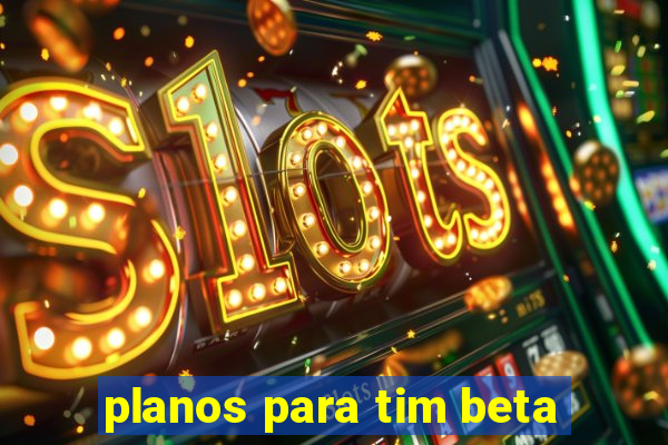 planos para tim beta