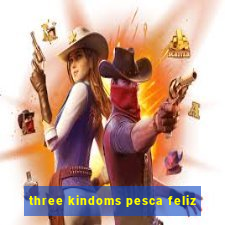 three kindoms pesca feliz