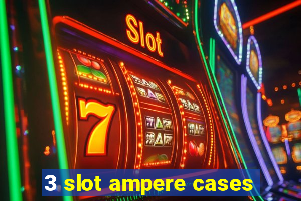 3 slot ampere cases