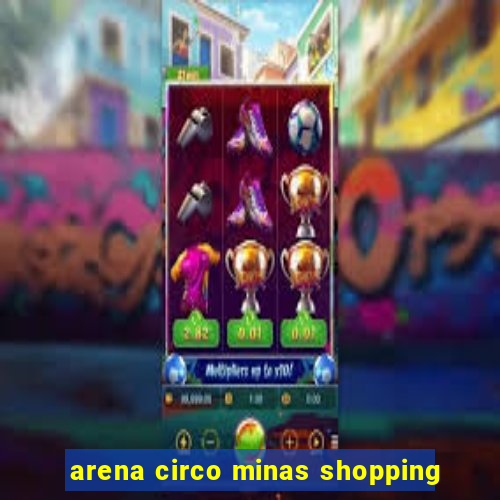 arena circo minas shopping