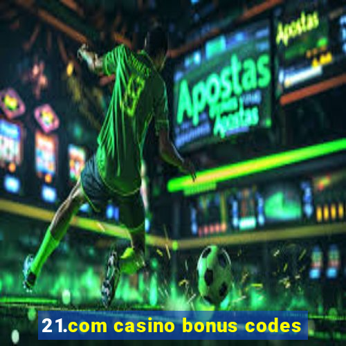 21.com casino bonus codes