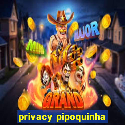 privacy pipoquinha