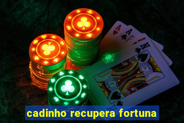 cadinho recupera fortuna