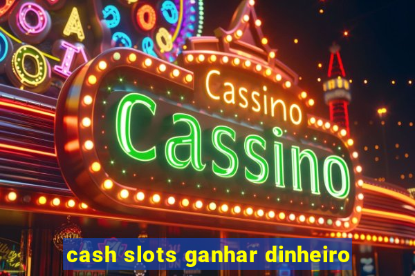 cash slots ganhar dinheiro