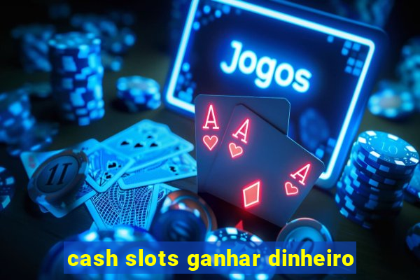 cash slots ganhar dinheiro