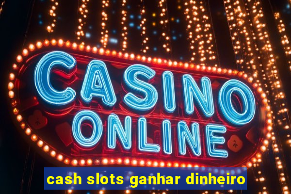 cash slots ganhar dinheiro