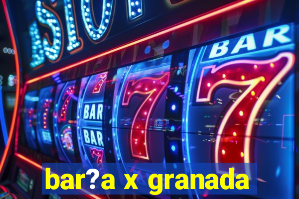 bar?a x granada