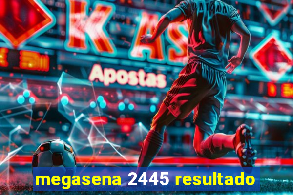 megasena 2445 resultado