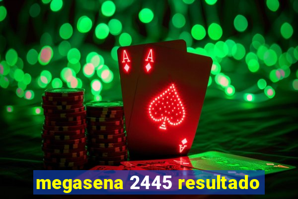 megasena 2445 resultado