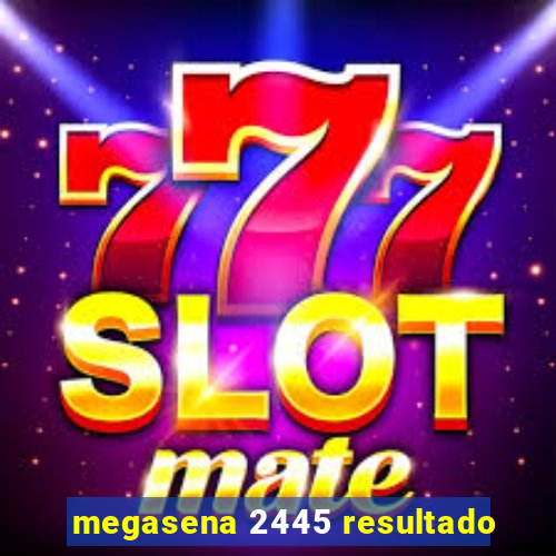 megasena 2445 resultado