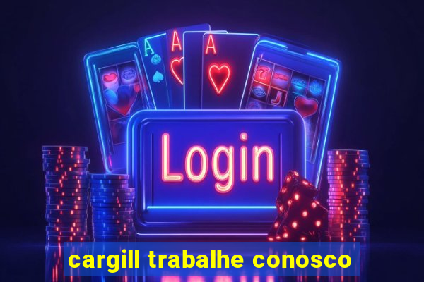 cargill trabalhe conosco