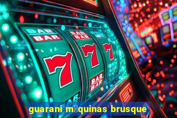 guarani m谩quinas brusque