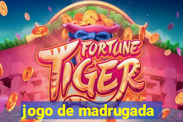 jogo de madrugada