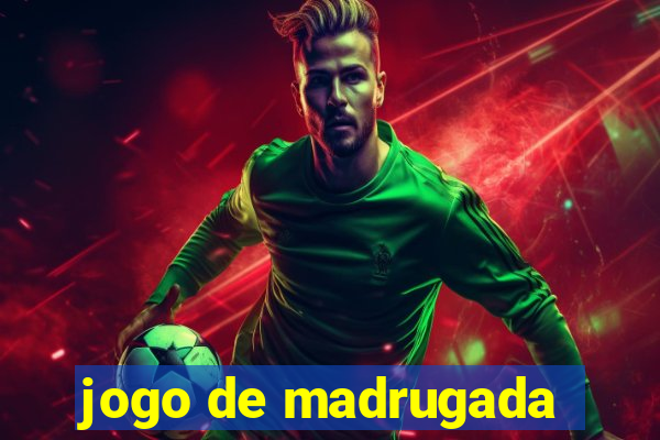 jogo de madrugada