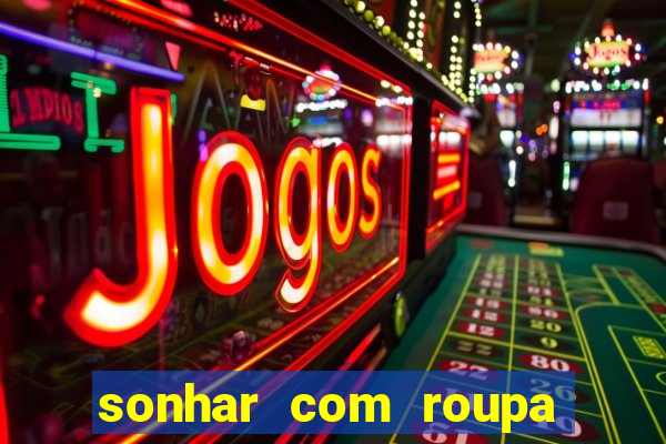 sonhar com roupa íntima feminina jogo do bicho