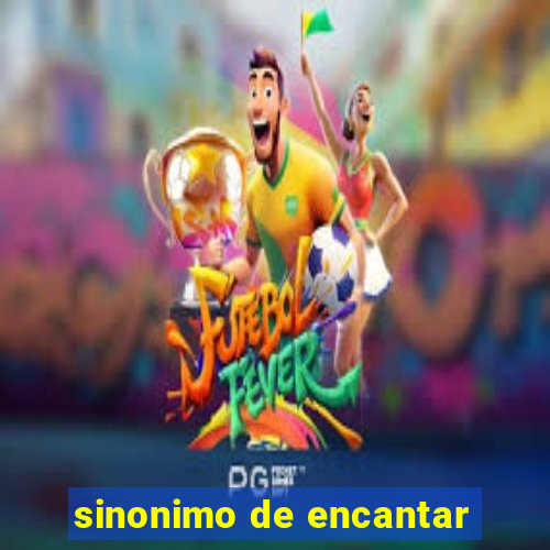 sinonimo de encantar