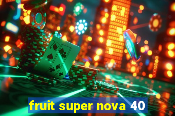 fruit super nova 40